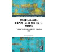 South Sudanese Displacement and State-Making: “The previous war was better than this one” (Routledge Studies in Peace, Conflict and Security in Africa)