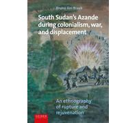 South Sudan's Azande During Colonialism, War, and Displacement : An Ethnography of Rupture and Rejuvenation