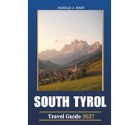 SOUTH TYROL TRAVEL GUIDE 2027: Bolzano & Merano, Dolomite Hikes, Alpine Villages, Thermal Wellness, Wine Routes, Scenic Day Trips, Local Food and Flexible Itineraries