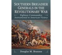 Southern Brigadier Generals in the Revolutionary War: Eighteen Commanders Instrumental in American Victory
