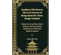 Southern Fist Power: The Lost Secrets of Hong Quan for Close-Range Combat: Master the Iron Palm, Short Strikes, and Devastating Takedowns of This Rare Kung Fu System