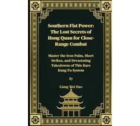 Southern Fist Power: The Lost Secrets of Hong Quan for Close-Range Combat: Master the Iron Palm, Short Strikes, and Devastating Takedowns of This Rare Kung Fu System