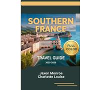 SOUTHERN FRANCE TRAVEL GUIDE 2025-2026 (Full Color): The Complete Roadmap to Top Attractions, Local Experiences, appropriate itinerary plan for every ... and Timeless Elegance in the French Riviera