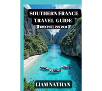 SOUTHERN FRANCE TRAVEL GUIDE 2025(FULL COLOUR): Discover The Top Attractions, Hidden Gems, Culinary Delights, And Cultural Experiences In Nice, Marseille, Avignon, Cannes, And Beyond