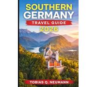 SOUTHERN GERMANY TRAVEL GUIDE 2026: Explore Bavaria & Baden-Württemberg: Munich, Nuremberg, Stuttgart, Romantic Road, Alps Travel Black Forest & Lake Constance with Itineraries