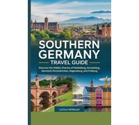 Southern Germany Travel Guide: Discover the Hidden Charms of Heidelberg, Nuremberg, Garmisch-Partenkirchen, Regensburg, and Freiburg