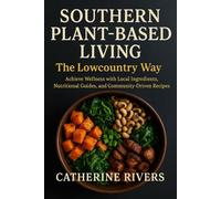 Southern Plant-Based Living: The Lowcountry Way: Achieve Wellness with Local Ingredients, Nutritional Guides, and Community-Driven Recipes