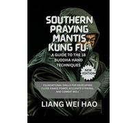 Southern Praying Mantis Kung Fu: A Guide to the 18 Buddha Hand Techniques (New Edition): Foundational Drills for Developing Close-Range Power, Accurate Striking, and Combat Skill
