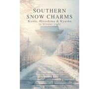 Southern Snow Charms : Kyoto, Hiroshima & Kyushu in Winter Light: Discovering Japan’s Softest Winter (WINTER WONDERS OF JAPAN)
