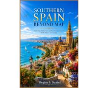 Southern Spain Beyond Map: Insider Tips, Hidden Gems and Must-See Experiences in Seville, Valencia and Granada