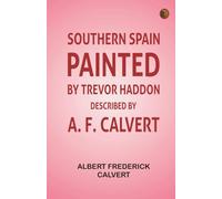 Southern Spain Painted by Trevor Haddon Described by A. F. Calvert