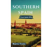 SOUTHERN SPAIN TRAVEL GUIDE 2024: Experience Seville, Granada, Córdoba, Málaga, and Cádiz in Grand Style; Perfect Companion for First Time Visitors ... of Andalusia (Travel The World Like a Local)
