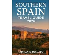 SOUTHERN SPAIN TRAVEL GUIDE 2026: Explore Seville, Granada’s Alhambra, Córdoba, Cádiz, Ronda & White Villages
