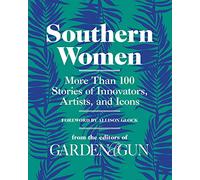 Southern Women: More Than 100 Stories of Innovators, Artists, and Icons: 5 (Garden & Gun Books)