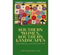 Southern Women, Southern Landscapes : Cultural Reflections on the Garden, 1870-1970