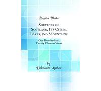 Souvenir of Scotland, Its Cities, Lakes, and Mountains: One Hundred and Twenty Chromo Views (Classic Reprint)