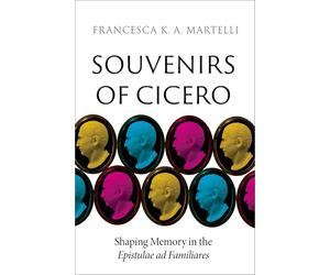 Souvenirs of Cicero: Shaping Memory in the Epistulae ad Familiares