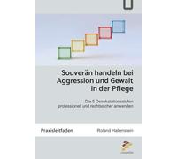 Souverän handeln bei Aggression und Gewalt in der Pflege: Die 5 Deeskalationsstufen professionell und rechtssicher anwenden
