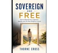 Sovereign and Free: How to Rebuild Your Judgment, Identity, and Life After Religious Control (After the Promises)