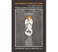 Sovereign Emergencies: Latin America and the Making of Global Human Rights Politics (Human Rights in History)