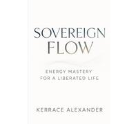 Sovereign Flow: Energy Mastery for a Liberated Life: Align with Earth, Cosmos, and Your True Self to Break Free from Systems and Create Reality