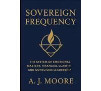 Sovereign Frequency: The System of Emotional Mastery, Financial Clarity, and Conscious Leadership