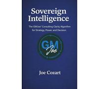 Sovereign Intelligence: The GMJoe™ Consulting Clarity Algorithm for Strategy, Power, and Decision