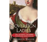 Sovereign Ladies: Sex, Sacrifice, and Power--The Six Reigning Queens of England
