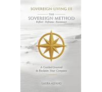 Sovereign Living III The Sovereign Method: Reflect - Reframe - Reconnect. A Guided Journal to Reclaim Your Compass