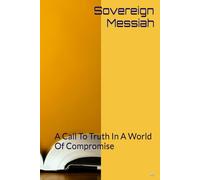 Sovereign Messiah: A Call To Truth In A World Of Compromise