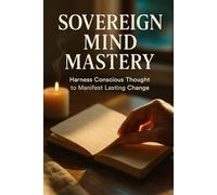 Sovereign Mind Mastery: Harness Conscious Thought to Manifest Lasting Change
