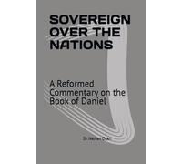 SOVEREIGN OVER THE NATIONS: A Reformed Commentary on the Book of Daniel