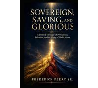 SOVEREIGN, SAVING, AND GLORIOUS: A UNIFIED THEOLOGY OF PROVIDENCE, SALVATION AND THE GLORY OF GOD'S NAME