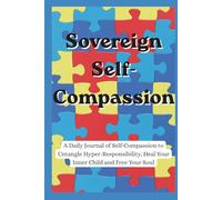Sovereign Self-Compassion: A Daily Journal of Self-Compassion to Untangle Hyper-Responsibility, Heal Your Inner Child and Free Your Soul