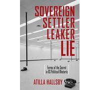 Sovereign, Settler, Leaker, Lie: Forms of the Secret in Us Political Rhetoric (New Directions in Rhetoric and Materiality)
