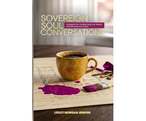 Sovereign Soul Conversations: A Blueprint for Transforming Your Reality and Securing Your Peace