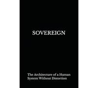 SOVEREIGN: The Architecture of a Human System Without Distortion