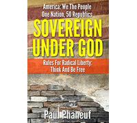 Sovereign Under God: America: We The People, One Nation, Fifty Republics, Rules For Radical Liberty, Think And Be Free: Volume 1