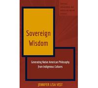 Sovereign Wisdom: Generating Native American Philosophy from Indigenous Cultures: 7 (Critical Indigenous and American Indian Studies)