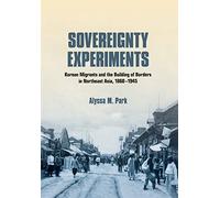 Sovereignty Experiments: Korean Migrants and the Building of Borders in Northeast Asia, 1860-1945 (Studies of the Weatherhead East Asian Institute, Columbia University)