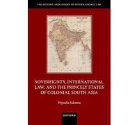 Sovereignty, International Law, and the Princely States of Colonial South Asia (The History and Theory of International Law)
