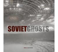 Soviet Ghosts: The Soviet Union Abandoned: A Communist Empire in Decay