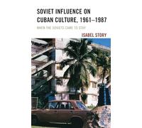 Soviet Influence on Cuban Culture, 1961-1987: When the Soviets Came to Stay (Lexington Studies on Cuba)