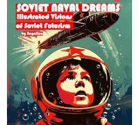 Soviet Naval Dreams: Illustrated Visions of Soviet Futurism (Soviet Dreams - Illustrated Futuristic Art Series)