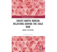 Soviet-North Korean Relations During the Cold War: Unruly Offspring (Routledge Research on Korea)