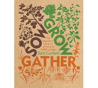 Sow Grow Gather: The Beginner’s Guide to Growing an Edible Garden