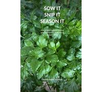 SOW IT SNIP IT SEASON IT: A Beginner's Guide to Growing and Cooking with 20 Kitchen & Culinary Herbs (GROW IT)