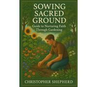 Sowing Sacred Ground: Guide to Nurturing Faith Through Gardening