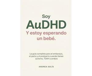 Soy AuDHD. Y Estoy Esperando un Bebé.: La guía completa para el embarazo, el parto y el postparto cuando tienes autismo, TDAH o ambos: porque los libros de maternidad no están escritos para tu cerebro