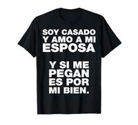 Soy casado y amo a mi esposa y si me pegan es por mi bien. T-Shirt